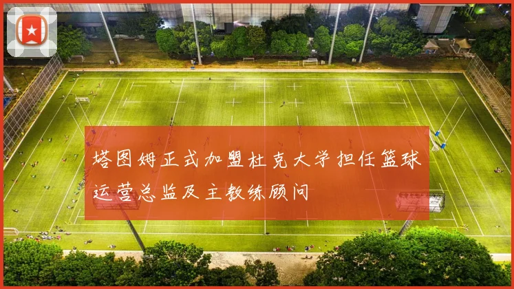 塔图姆正式加盟杜克大学担任篮球运营总监及主教练顾问