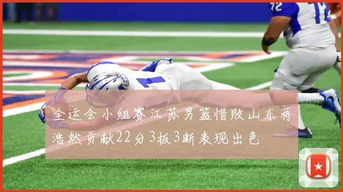 全运会小组赛江苏男篮惜败山东蒋浩然贡献22分3板3断表现出色