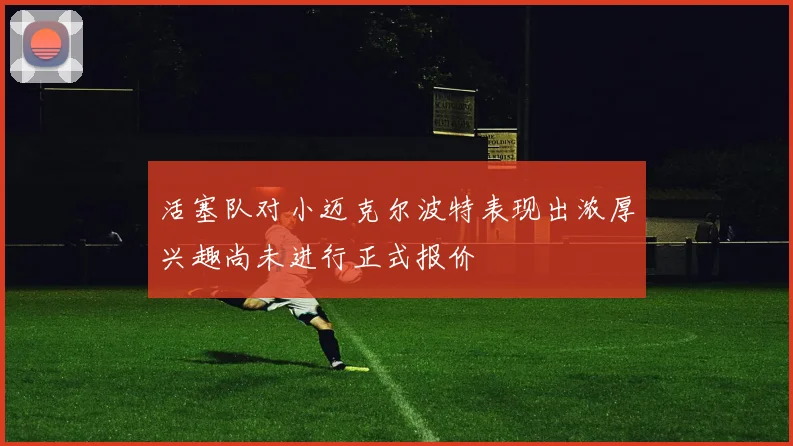 活塞队对小迈克尔波特表现出浓厚兴趣尚未进行正式报价