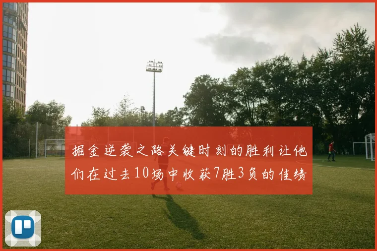 掘金逆袭之路关键时刻的胜利让他们在过去10场中收获7胜3负的佳绩