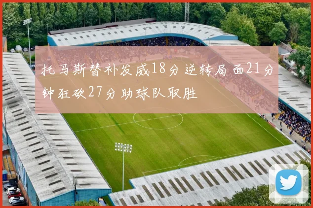 托马斯替补发威18分逆转局面21分钟狂砍27分助球队取胜