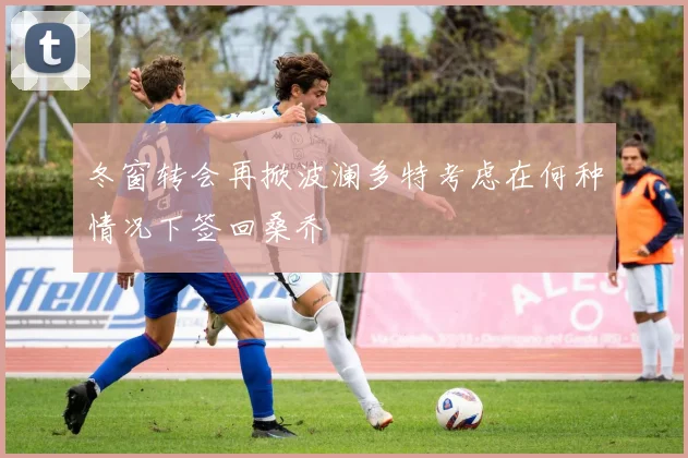 冬窗转会再掀波澜多特考虑在何种情况下签回桑乔