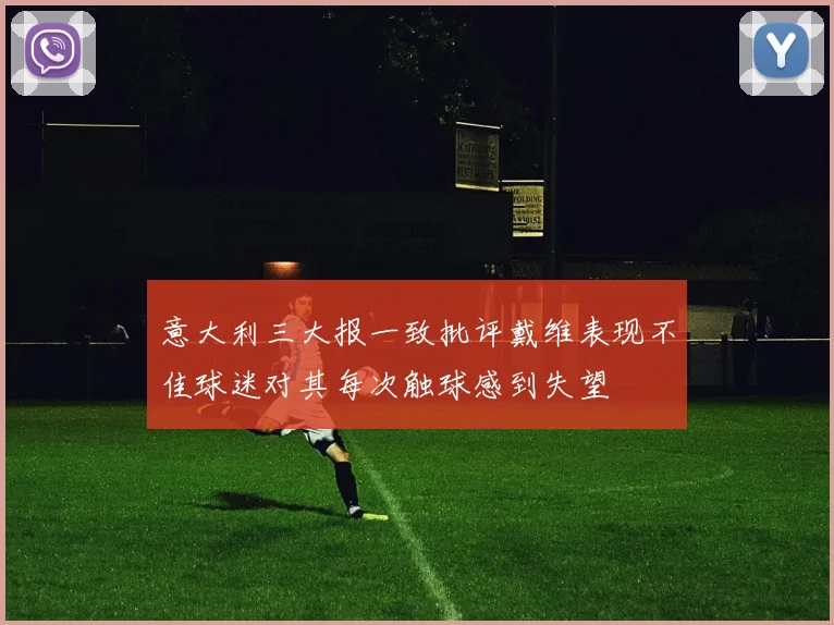 意大利三大报一致批评戴维表现不佳球迷对其每次触球感到失望