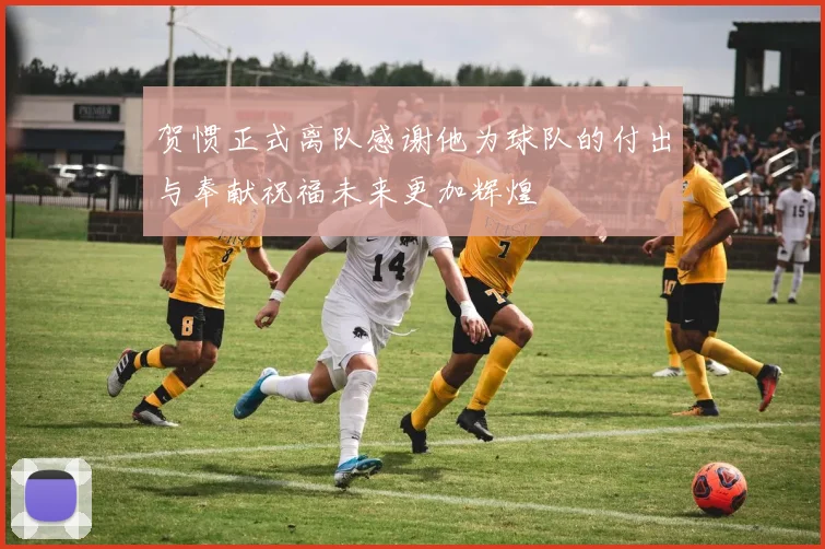 贺惯正式离队感谢他为球队的付出与奉献祝福未来更加辉煌