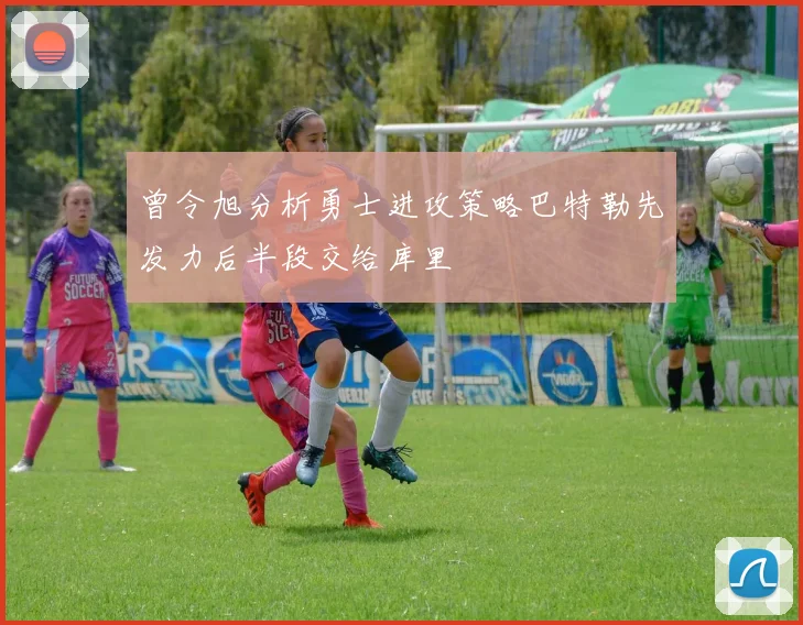 曾令旭分析勇士进攻策略巴特勒先发力后半段交给库里