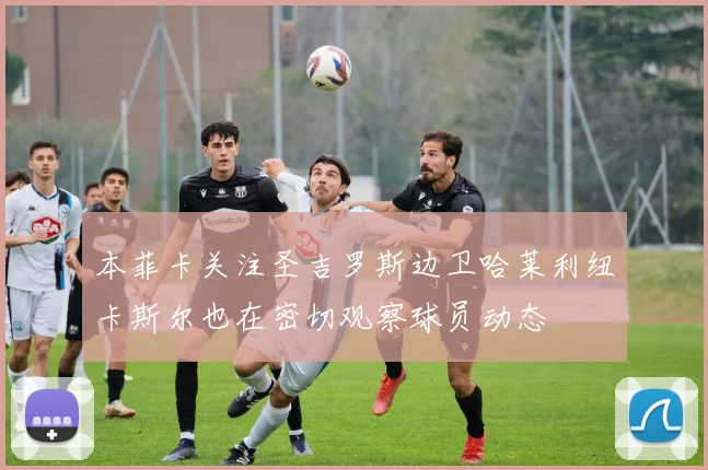 本菲卡关注圣吉罗斯边卫哈莱利纽卡斯尔也在密切观察球员动态