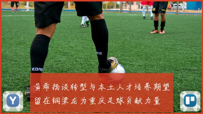 黄希扬谈转型与本土人才培养期望留在铜梁龙为重庆足球贡献力量