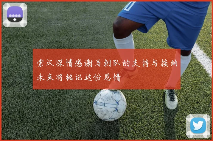 索汉深情感谢马刺队的支持与接纳未来将铭记这份恩情