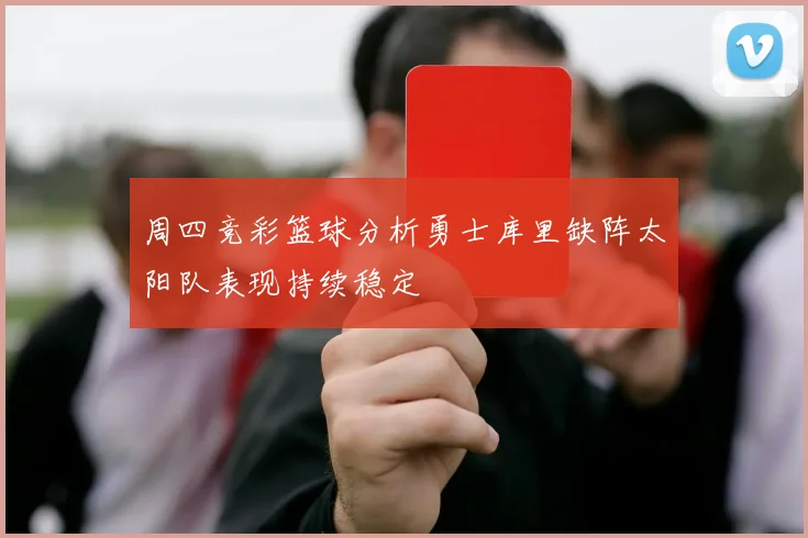 周四竞彩篮球分析勇士库里缺阵太阳队表现持续稳定