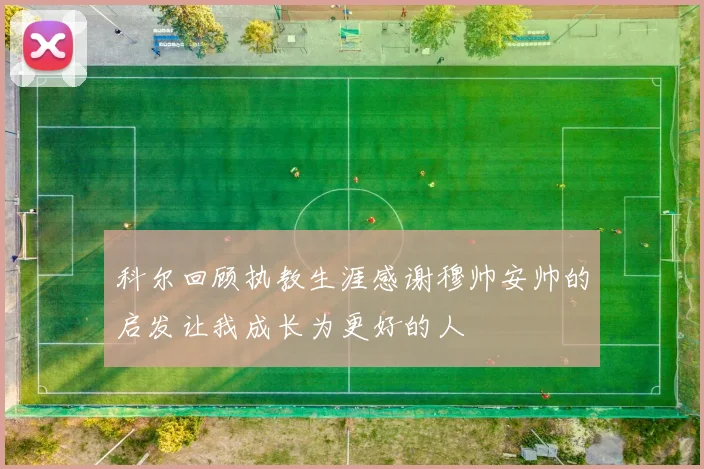 科尔回顾执教生涯感谢穆帅安帅的启发让我成长为更好的人