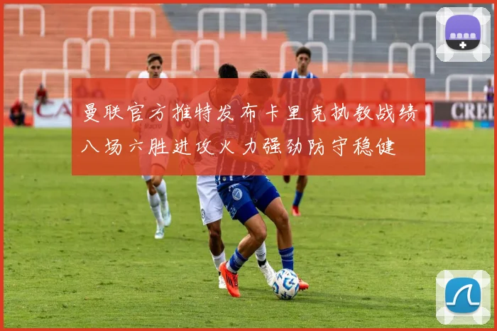 曼联官方推特发布卡里克执教战绩八场六胜进攻火力强劲防守稳健
