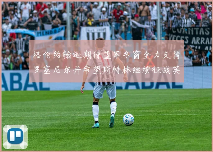 格伦约翰逊期待蓝军冬窗全力支持罗塞尼尔并希望斯特林继续征战英超