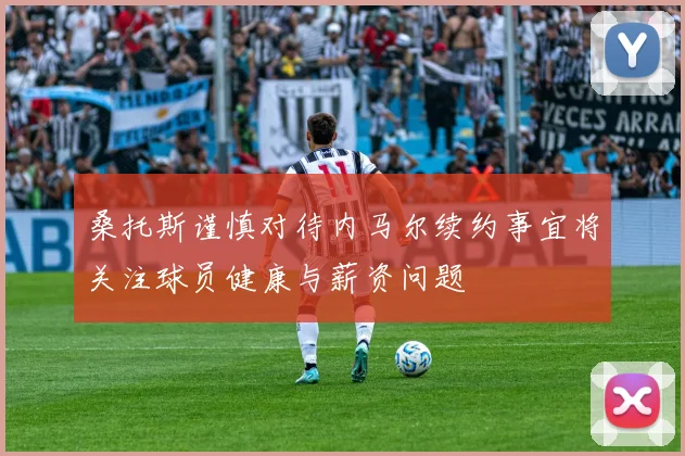桑托斯谨慎对待内马尔续约事宜将关注球员健康与薪资问题