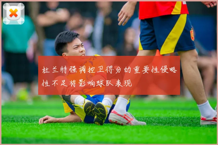 杜兰特强调控卫得分的重要性侵略性不足将影响球队表现