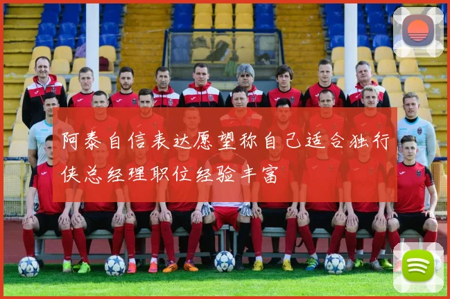 阿泰自信表达愿望称自己适合独行侠总经理职位经验丰富