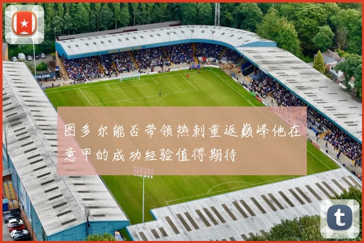 图多尔能否带领热刺重返巅峰他在意甲的成功经验值得期待