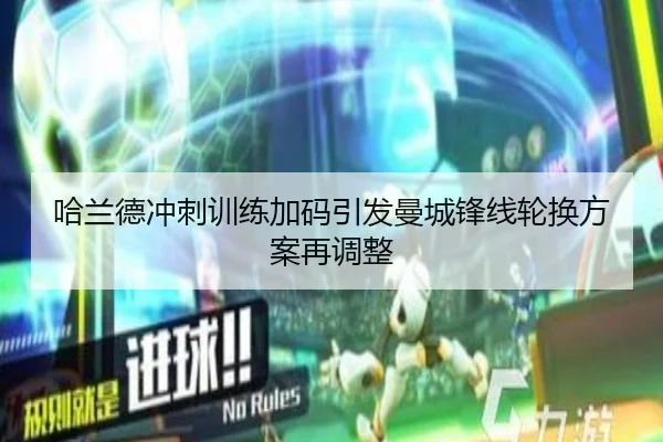 哈兰德冲刺训练加码引发曼城锋线轮换方案再调整 - bandao